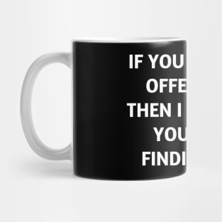 If you find me offensive. Then I suggest you quit finding me Mug